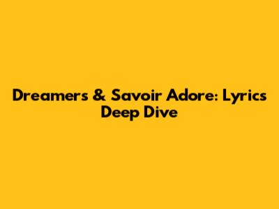 Dreamers & Savoir Adore: Lyrics Deep Dive