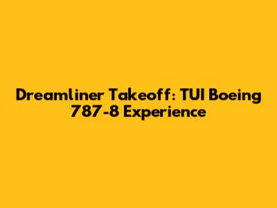 Dreamliner Takeoff: TUI Boeing 787-8 Experience