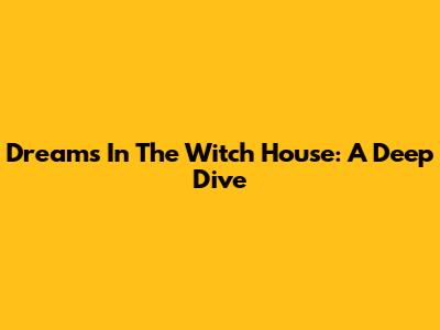 Dreams In The Witch House: A Deep Dive