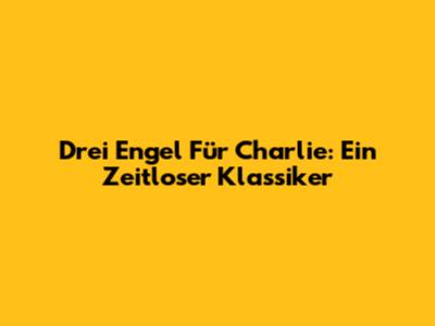 Drei Engel Für Charlie: Ein Zeitloser Klassiker