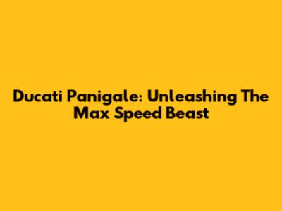 Ducati Panigale: Unleashing The Max Speed Beast