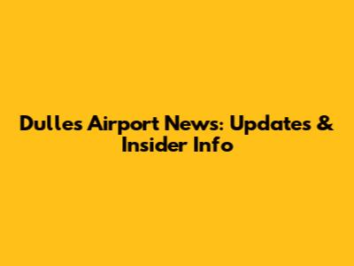 Dulles Airport News: Updates & Insider Info