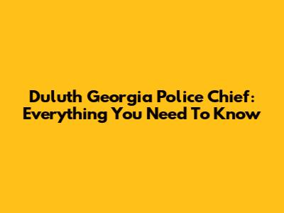 Duluth Georgia Police Chief: Everything You Need To Know