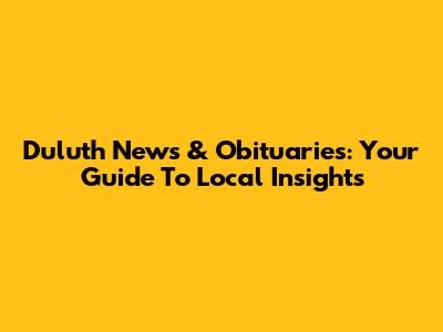 Duluth News & Obituaries: Your Guide To Local Insights
