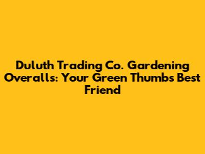 Duluth Trading Co. Gardening Overalls: Your Green Thumb's Best Friend