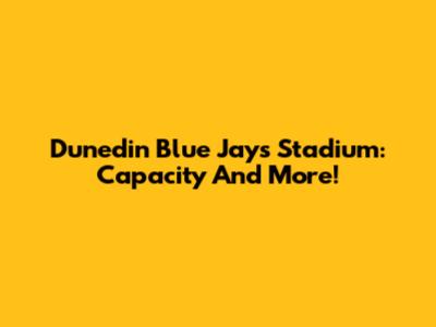 Dunedin Blue Jays Stadium: Capacity And More!