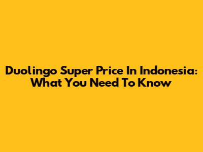 Duolingo Super Price In Indonesia: What You Need To Know
