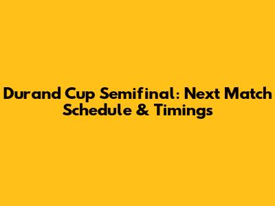 Durand Cup Semifinal: Next Match Schedule & Timings