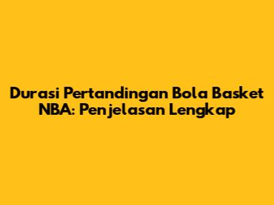 Durasi Pertandingan Bola Basket NBA: Penjelasan Lengkap