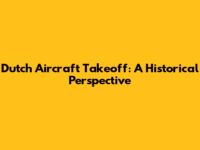 Dutch Aircraft Takeoff: A Historical Perspective