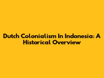 Dutch Colonialism In Indonesia: A Historical Overview