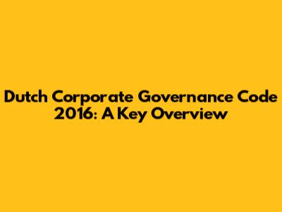 Dutch Corporate Governance Code 2016: A Key Overview
