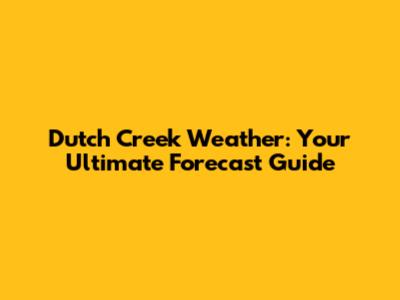 Dutch Creek Weather: Your Ultimate Forecast Guide