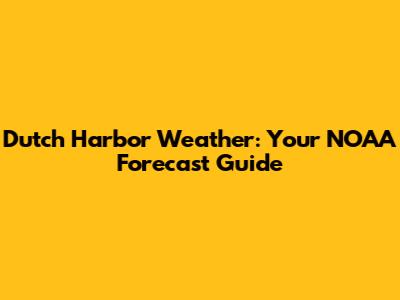 Dutch Harbor Weather: Your NOAA Forecast Guide