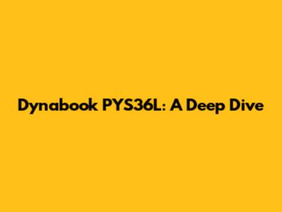 Dynabook PYS36L: A Deep Dive