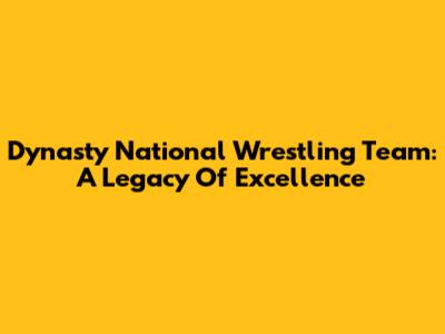 Dynasty National Wrestling Team: A Legacy Of Excellence