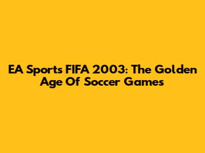 EA Sports FIFA 2003: The Golden Age Of Soccer Games