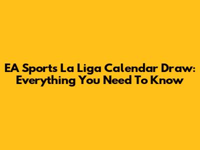 EA Sports La Liga Calendar Draw: Everything You Need To Know