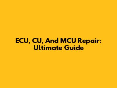 ECU, CU, And MCU Repair: Ultimate Guide