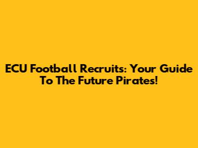 ECU Football Recruits: Your Guide To The Future Pirates!
