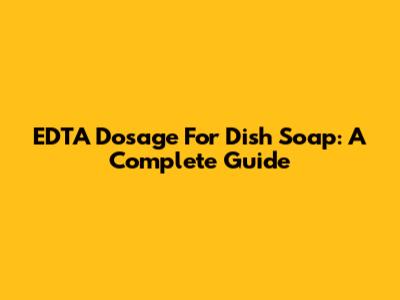 EDTA Dosage For Dish Soap: A Complete Guide