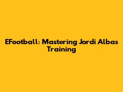 EFootball: Mastering Jordi Alba's Training