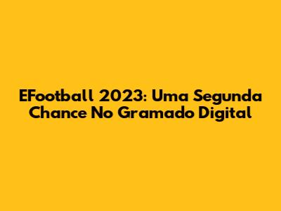 EFootball 2023: Uma Segunda Chance No Gramado Digital
