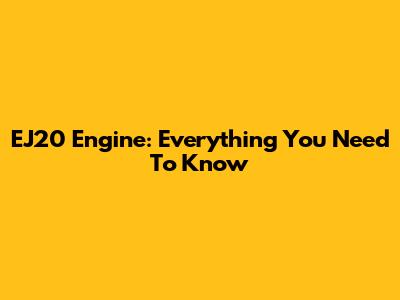 EJ20 Engine: Everything You Need To Know