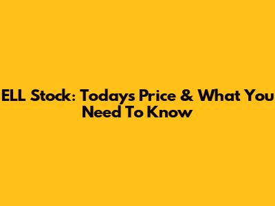 ELL Stock: Today's Price & What You Need To Know