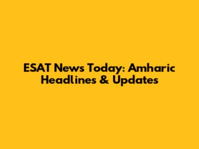 ESAT News Today: Amharic Headlines & Updates
