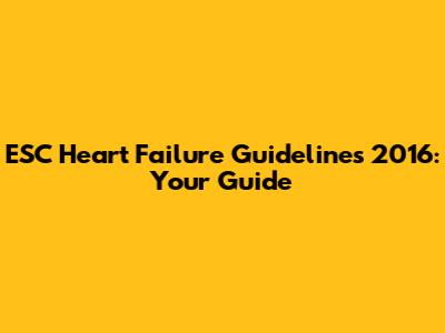 ESC Heart Failure Guidelines 2016: Your Guide