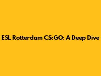 ESL Rotterdam CS:GO: A Deep Dive
