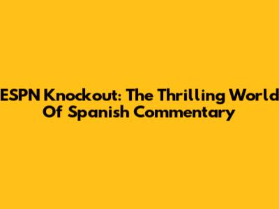 ESPN Knockout: The Thrilling World Of Spanish Commentary
