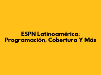 ESPN Latinoamérica: Programación, Cobertura Y Más