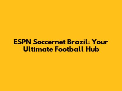 ESPN Soccernet Brazil: Your Ultimate Football Hub