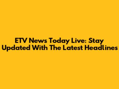 ETV News Today Live: Stay Updated With The Latest Headlines