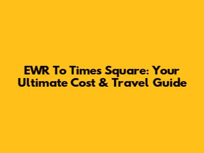 EWR To Times Square: Your Ultimate Cost & Travel Guide