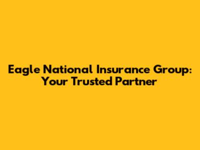Eagle National Insurance Group: Your Trusted Partner