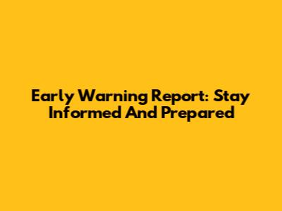 Early Warning Report: Stay Informed And Prepared