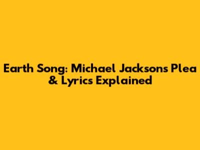 Earth Song: Michael Jackson's Plea & Lyrics Explained
