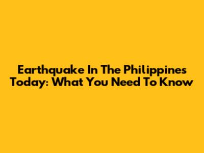 Earthquake In The Philippines Today: What You Need To Know