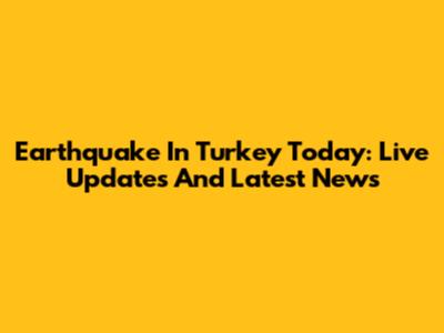 Earthquake In Turkey Today: Live Updates And Latest News