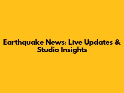 Earthquake News: Live Updates & Studio Insights