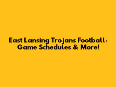 East Lansing Trojans Football: Game Schedules & More!