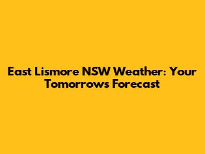 East Lismore NSW Weather: Your Tomorrow's Forecast