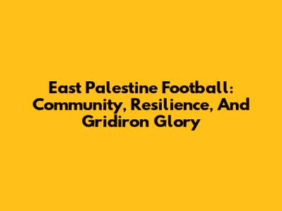 East Palestine Football: Community, Resilience, And Gridiron Glory