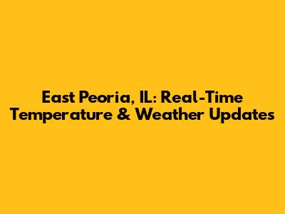 East Peoria, IL: Real-Time Temperature & Weather Updates