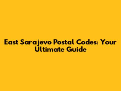East Sarajevo Postal Codes: Your Ultimate Guide