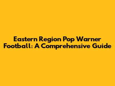 Eastern Region Pop Warner Football: A Comprehensive Guide