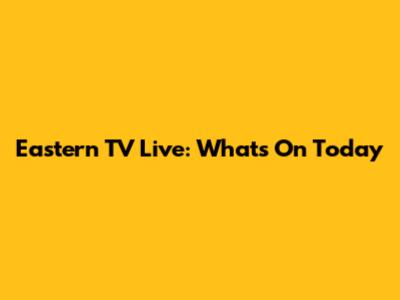 Eastern TV Live: What's On Today